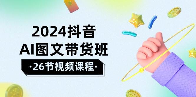 2024抖音AI图文带货班：在这个赛道上  乘风破浪 拿到好效果（26节课）-领航创业网