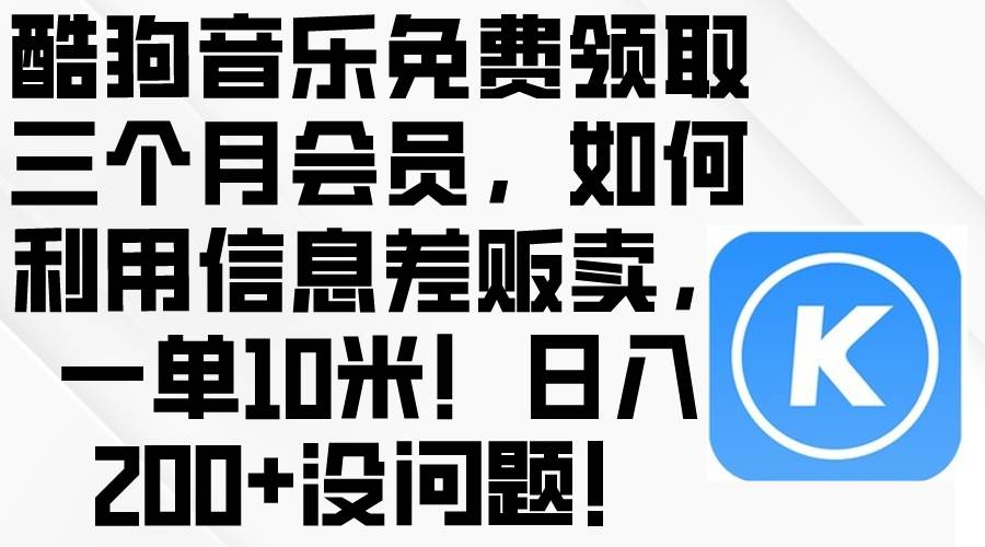 酷狗音乐免费领取三个月会员，利用信息差贩卖，一单10米！日入200+没问题-领航创业网