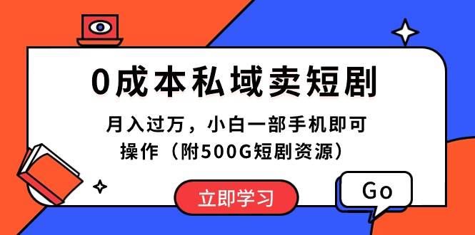 0成本私域卖短剧，月入过万，小白一部手机即可操作（附500G短剧资源）-领航创业网