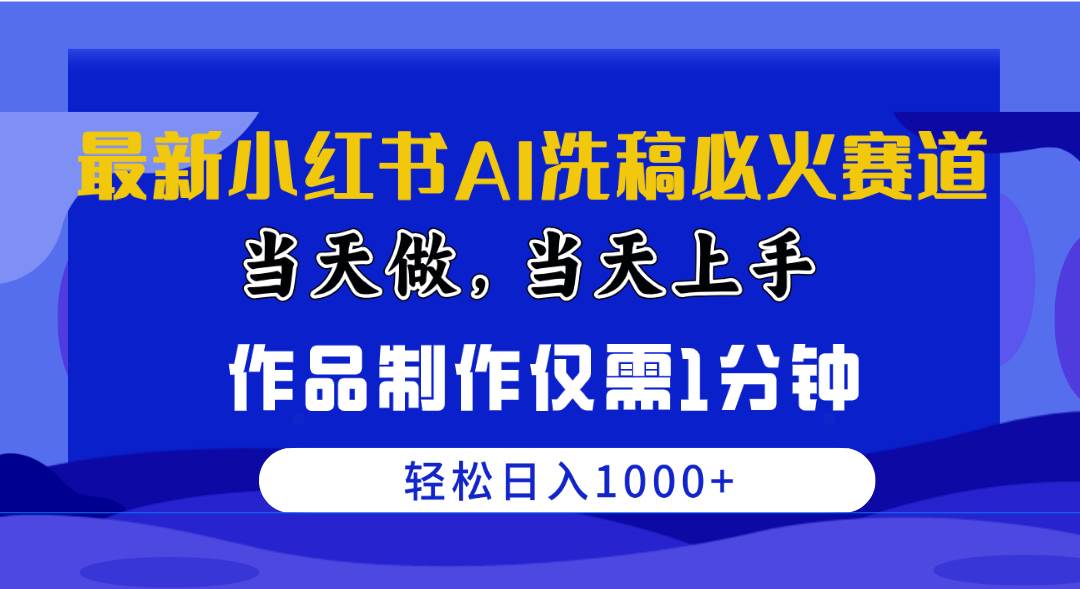 最新小红书AI洗稿必火赛道，当天做当天上手 作品制作仅需1分钟，日入1000+-领航创业网
