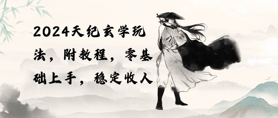 2024天纪玄学玩法，零基础上手，稳定收入（教程+工具）-领航创业网