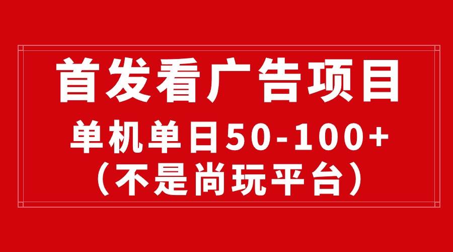 最新看广告平台（不是尚玩），单机一天稳定收益50-100+-领航创业网