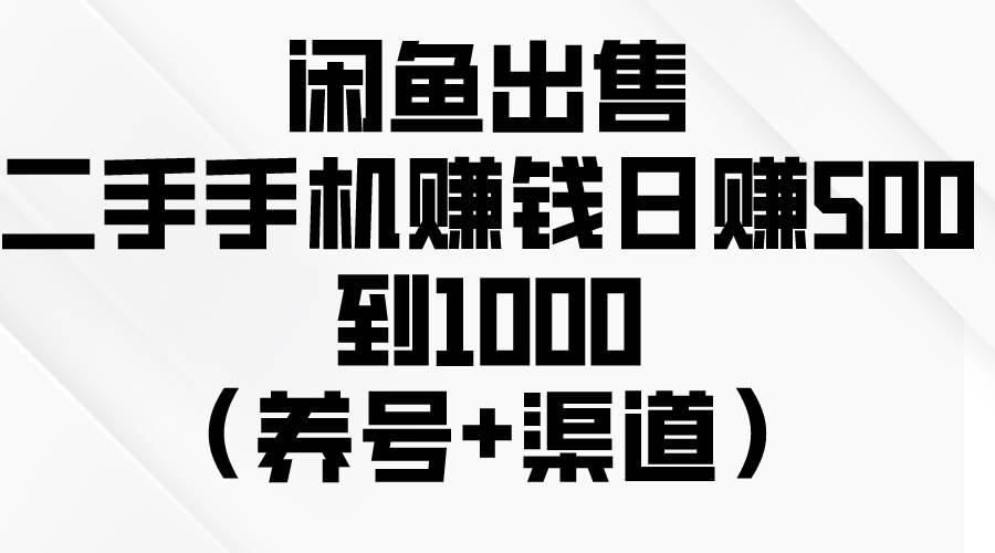 闲鱼出售二手手机赚钱，日赚500到1000（养号+渠道）-领航创业网