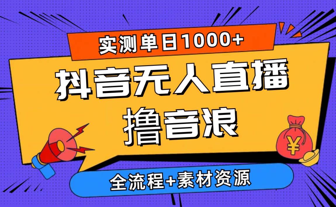 2024抖音无人直播撸音浪新玩法 日入1000+ 全流程+素材资源-领航创业网