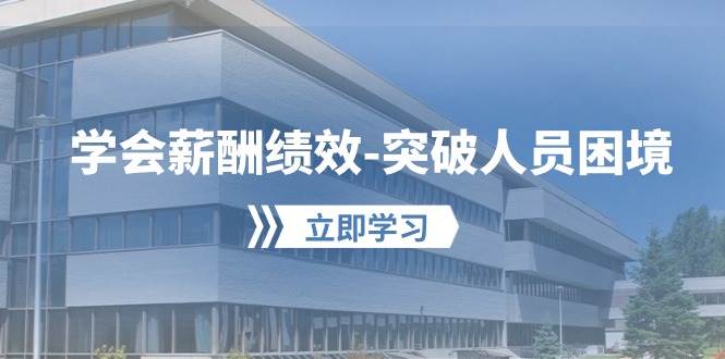 学会薪酬绩效-突破人员困境：建立自己的【薪酬+绩效】体系，企业与员工…-领航创业网