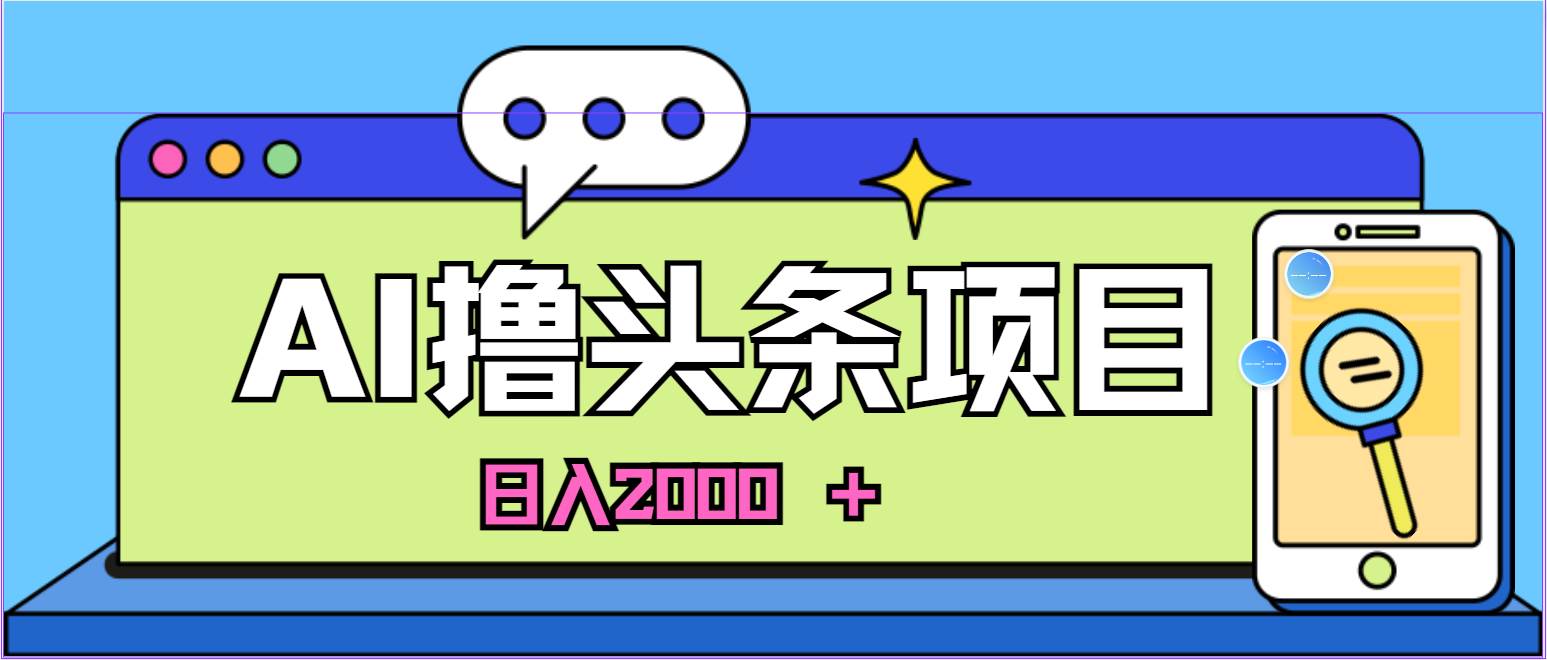 蓝海项目，AI撸头条，当天起号，第二天见收益，小白可做，日入2000＋的…-领航创业网