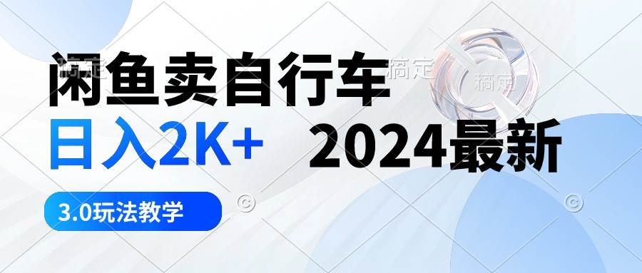 闲鱼卖自行车 日入2K+ 2024最新 3.0玩法教学-领航创业网