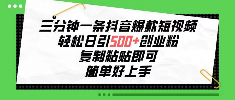 三分钟一条抖音爆款短视频，轻松日引500+创业粉，复制粘贴即可，简单好…-领航创业网