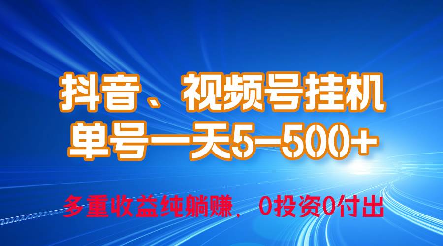 24年最新抖音、视频号0成本挂机，单号每天收益上百，可无限挂-领航创业网