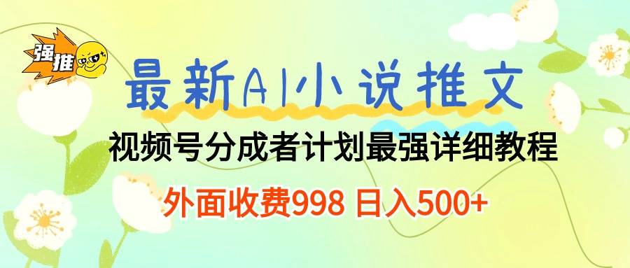 最新AI小说推文视频号分成计划 最强详细教程  日入500+-领航创业网