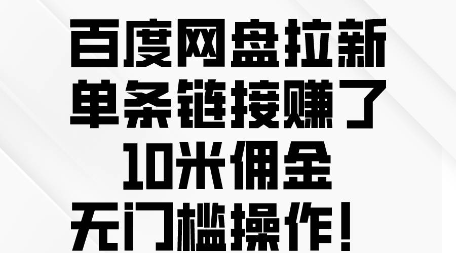 百度网盘拉新，单条链接赚了10米佣金，无门槛操作！-领航创业网