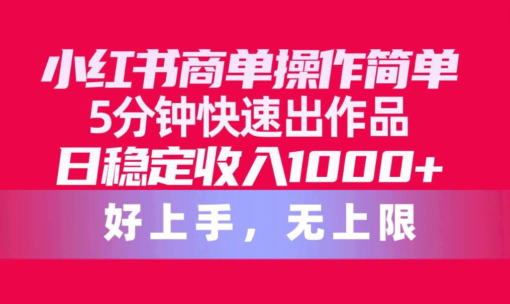 小红书商单操作简单，5分钟快速出作品，日稳定收入1000+，无上限-领航创业网