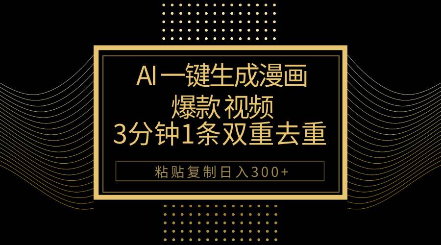 AI一键生成爆款漫画视频，3分钟1条双重去重100%过原创，粘贴复制日入500+-领航创业网