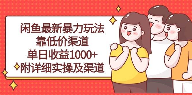 闲鱼最新暴力玩法，靠低价渠道单日收益1000+，附详细实操及渠道-领航创业网