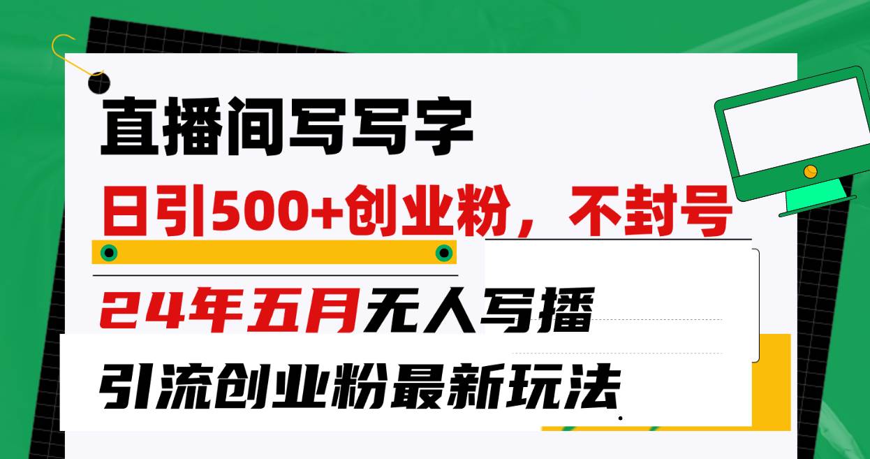 直播间写写字日引300+创业粉，24年五月无人写播引流不封号最新玩法-领航创业网