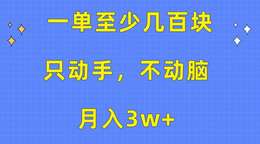 一单至少几百块，只动手不动脑，月入3w+。看完就能上手，保姆级教程-领航创业网