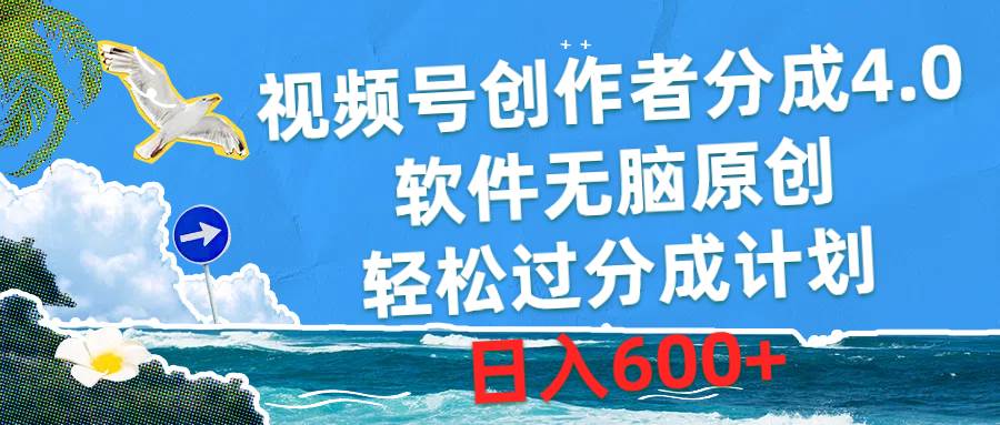 视频号创作者分成4.0，软件无脑原创，轻松过分成计划，日入600+-领航创业网