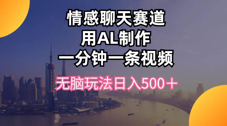 情感聊天赛道用al制作一分钟一条视频无脑玩法日入500＋-领航创业网