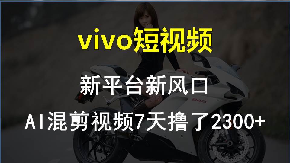 vivo短视频:新平台新风口，AI混剪视频7天撸了2300+-领航创业网