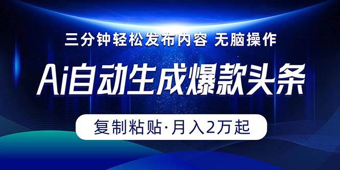 Ai一键自动生成爆款头条，三分钟快速生成，复制粘贴即可完成， 月入2万+-领航创业网
