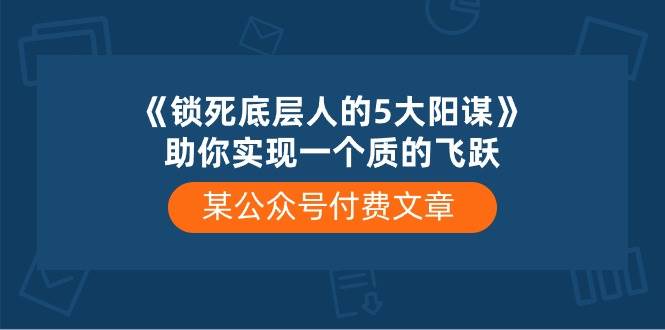 某付费文章《锁死底层人的5大阳谋》助你实现一个质的飞跃-领航创业网