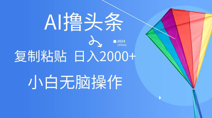 AI一键生成爆款文章撸头条,无脑操作，复制粘贴轻松,日入2000+-领航创业网