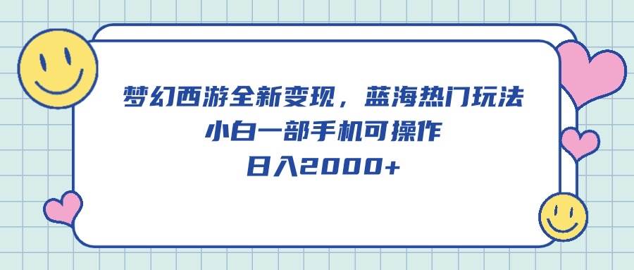 梦幻西游全新变现，蓝海热门玩法，小白一部手机可操作，日入2000+-领航创业网