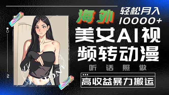 海外美女AI视频转动漫，高收益暴力搬运，听话照做，轻松月入10000+-领航创业网
