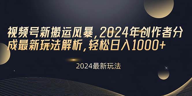 视频号新搬运风暴，2024年创作者分成最新玩法解析，轻松日入1000+-领航创业网