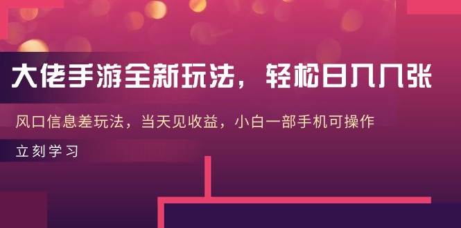 大佬手游全新玩法，轻松日入几张，风口信息差玩法，当天见收益，小白一…-领航创业网
