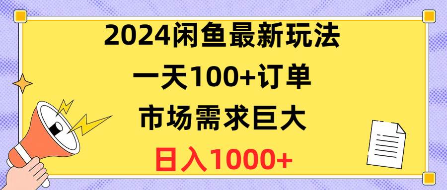 2024闲鱼最新玩法，一天100+订单，市场需求巨大，日入1400+-领航创业网