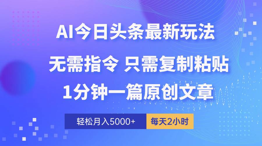 AI头条最新玩法 1分钟一篇 100%过原创 无脑复制粘贴 轻松月入5000+ 每…-领航创业网