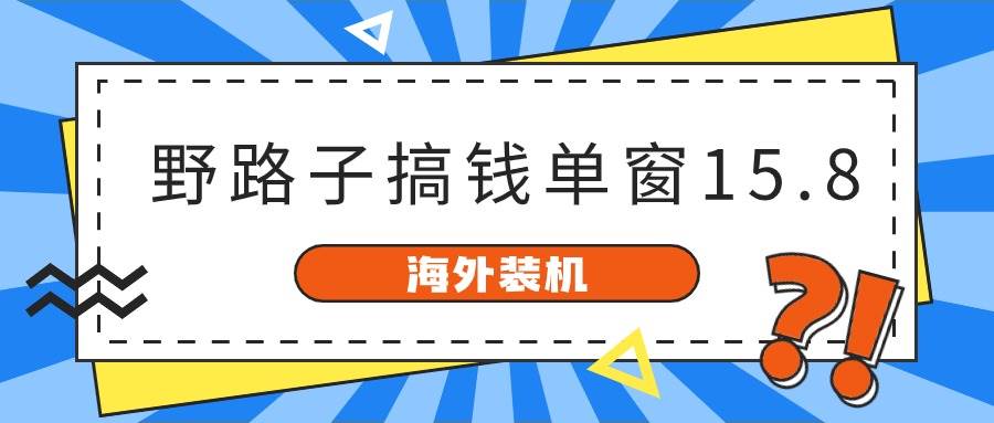 海外装机，野路子搞钱，单窗口15.8，已变现10000+-领航创业网