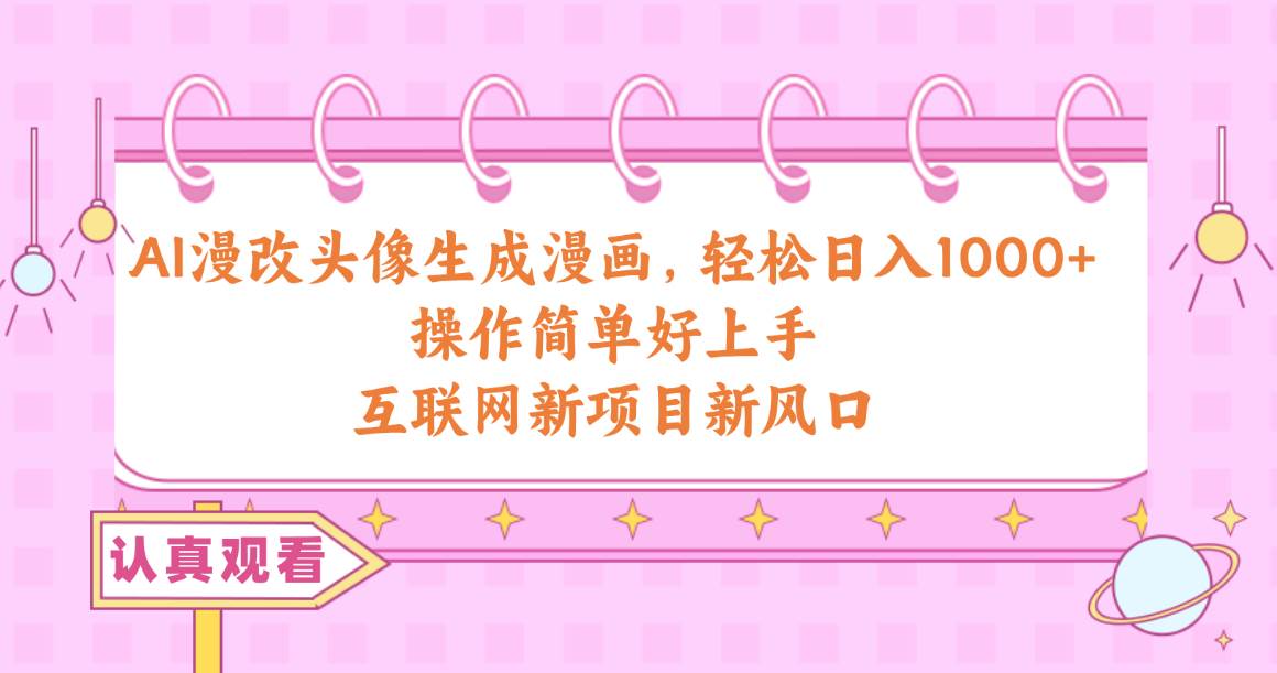 AI漫改头像生成漫画，轻松日入1000+，操作简单好上手，互联网新项目新风口-领航创业网