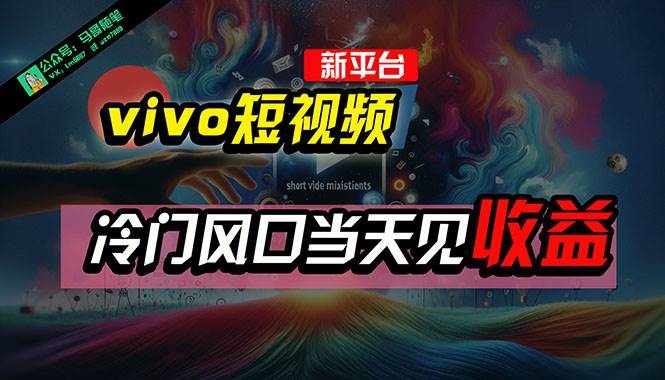 全新平台vivo短视频，新风口AI混剪无脑搬运，冷门风口当天见收益，7天…-领航创业网