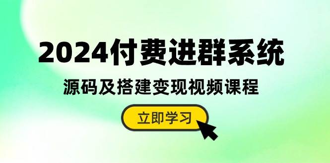 2024付费进群系统，源码及搭建变现视频课程（教程+源码）-领航创业网
