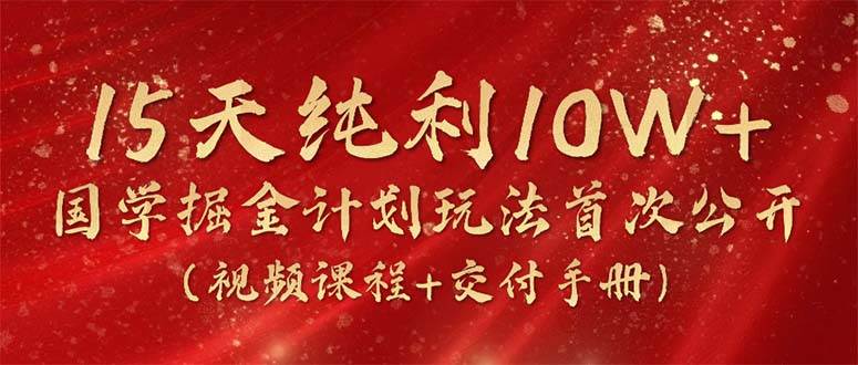 15天纯利10W+，国学掘金计划2024玩法全网首次公开（视频课程+交付手册）-领航创业网