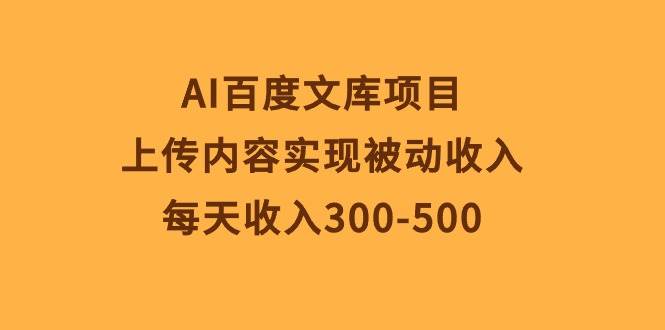 AI百度文库项目，上传内容实现被动收入，每天收入300-500-领航创业网