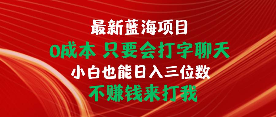 最新蓝海项目 0成本 只要会打字聊天 小白也能日入三位数 不赚钱来打我-领航创业网