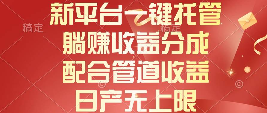 新平台一键托管，躺赚收益分成，配合管道收益，日产无上限-领航创业网