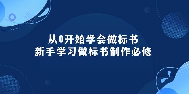 从0开始学会做标书：新手学习做标书制作必修（95节课）-领航创业网
