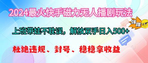 2024最火快手磁力无人播剧玩法，解放双手日入500+-领航创业网