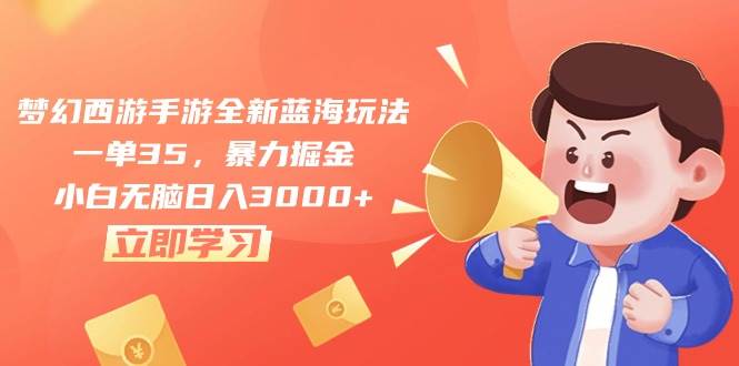 梦幻西游手游全新蓝海玩法，一单35，暴力掘金，小白无脑日入3000+-领航创业网