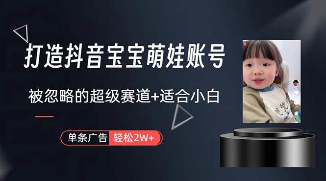 打造抖音宝宝账号，一条广告2W，大部分人忽略的超级赛道，小白简单入手-领航创业网