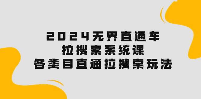 2024无界直通车·拉搜索系统课：各类目直通车 拉搜索玩法！-领航创业网