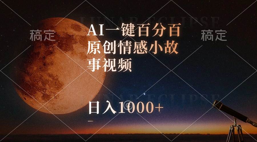 AI一键百分百原创情感小故事视频，视频号最顶赛道，日入1000+-领航创业网