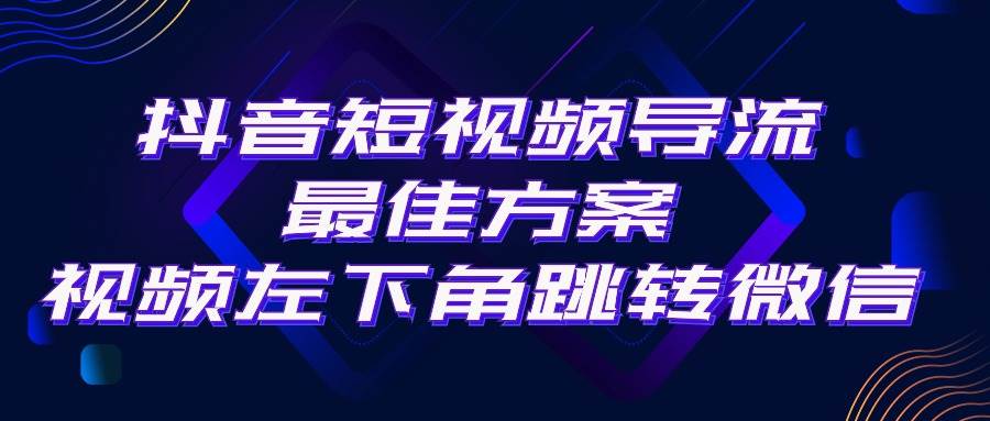 抖音短视频引流导流最佳方案，视频左下角跳转微信，外面500一单，利润200+-领航创业网