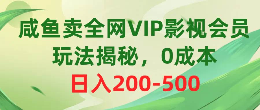 咸鱼卖全网VIP影视会员，玩法揭秘，0成本日入200-500-领航创业网