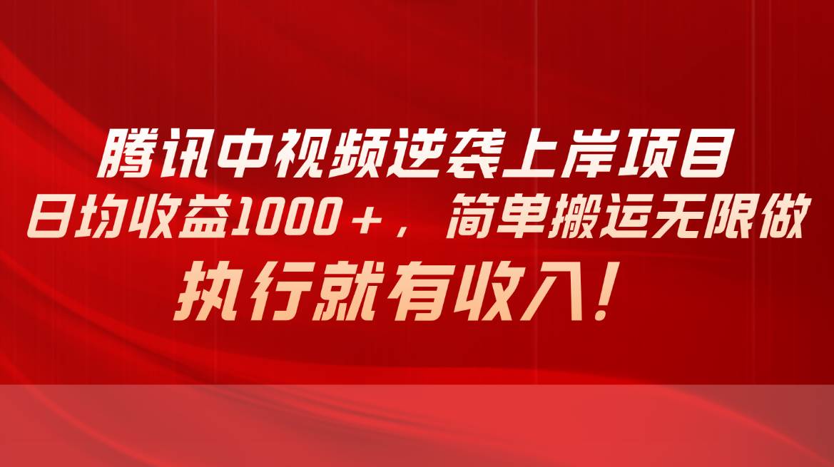 腾讯中视频项目，日均收益1000+，简单搬运无限做，执行就有收入-领航创业网