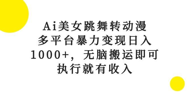 Ai美女跳舞转动漫，多平台暴力变现日入1000+，无脑搬运即可，执行就有收入-领航创业网